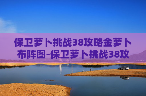 保卫萝卜挑战38攻略金萝卜布阵图-保卫萝卜挑战38攻略
