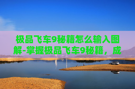 极品飞车9秘籍怎么输入图解-掌握极品飞车9秘籍,成为赛道之王 极品飞车9秘籍怎么输入图解-掌握极品飞车9秘籍,成为赛道之王
