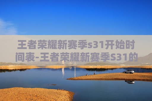王者荣耀新赛季s31开始时间表-王者荣耀新赛季S31的开始时间已经确定,将在X月X日开启。这个赛季将带来全新的英雄、皮肤和游戏模式,为玩家带来全新的游戏体验 王者荣耀新赛季s31开始时间表-王者荣耀新赛季S31的开始时间已经确定,将在X月X日开启。这个赛季将带来全新的英雄、皮肤和游戏模式,为玩家带来全新的游戏体验