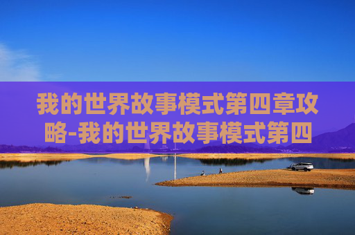我的世界故事模式第四章攻略-我的世界故事模式第四章,新角色的加入与挑战的开始 我的世界故事模式第四章攻略-我的世界故事模式第四章,新角色的加入与挑战的开始
