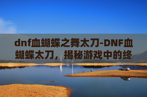 dnf血蝴蝶之舞太刀-DNF血蝴蝶太刀,揭秘游戏中的终极武器 dnf血蝴蝶之舞太刀-DNF血蝴蝶太刀,揭秘游戏中的终极武器