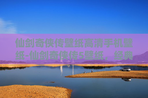 仙剑奇侠传壁纸高清手机壁纸-仙剑奇侠传5壁纸,经典之作的视觉盛宴