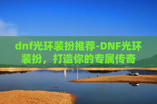 dnf光环装扮推荐-DNF光环装扮,打造你的专属传奇 dnf光环装扮推荐-DNF光环装扮,打造你的专属传奇