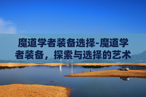 魔道学者装备选择-魔道学者装备，探索与选择的艺术