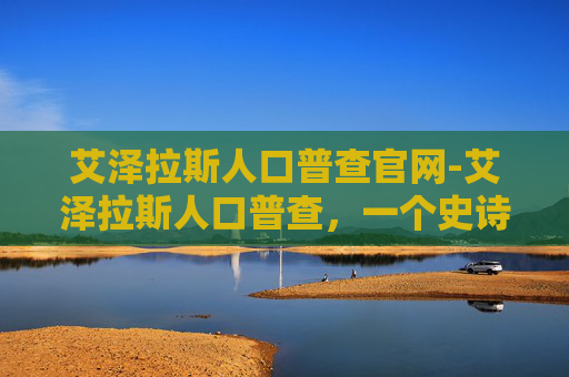 艾泽拉斯人口普查官网-艾泽拉斯人口普查，一个史诗般的探索