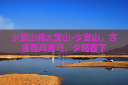 少室山和太室山-少室山,古道西风瘦马,夕阳西下 少室山和太室山-少室山,古道西风瘦马,夕阳西下