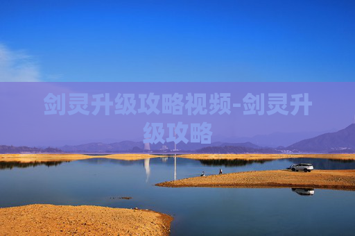 剑灵升级攻略视频-剑灵升级攻略 剑灵升级攻略视频-剑灵升级攻略