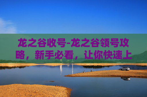 龙之谷收号-龙之谷领号攻略,新手必看,让你快速上手 龙之谷收号-龙之谷领号攻略,新手必看,让你快速上手
