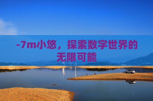 -7m小悠,探索数字世界的无限可能 -7m小悠,探索数字世界的无限可能