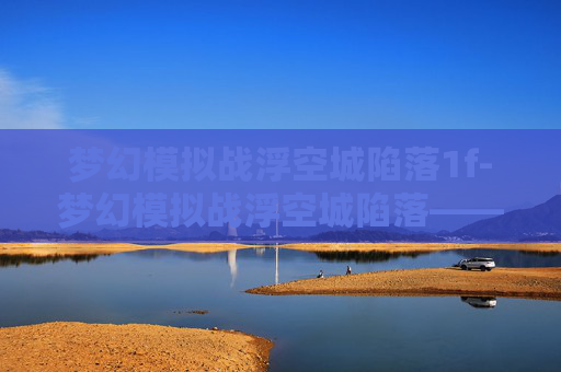 梦幻模拟战浮空城陷落1f-梦幻模拟战浮空城陷落——一场策略与勇气的较量