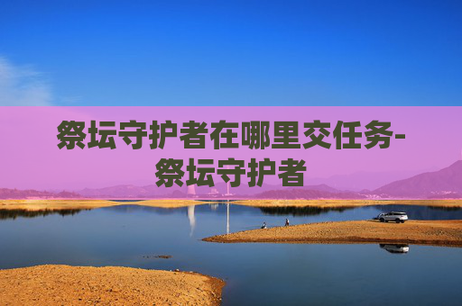 祭坛守护者在哪里交任务-祭坛守护者