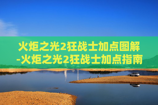 火炬之光2狂战士加点图解-火炬之光2狂战士加点指南 火炬之光2狂战士加点图解-火炬之光2狂战士加点指南