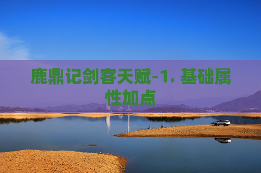 鹿鼎记剑客天赋-1. 基础属性加点