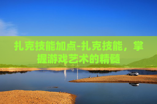 扎克技能加点-扎克技能，掌握游戏艺术的精髓