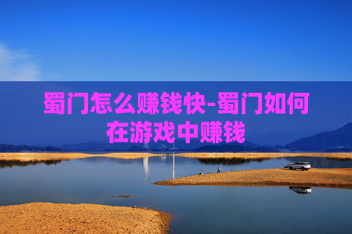 蜀门怎么赚钱快-蜀门如何在游戏中赚钱