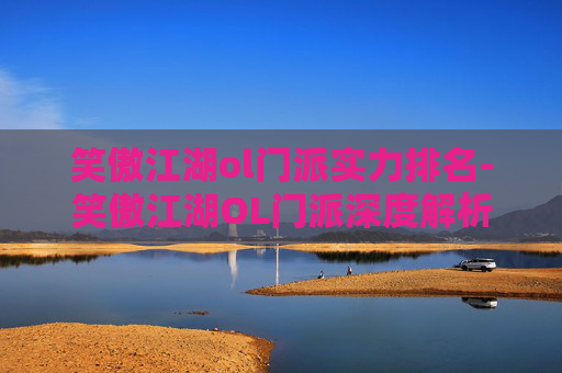 笑傲江湖ol门派实力排名-笑傲江湖OL门派深度解析,剑指江湖,谁主沉浮? 笑傲江湖ol门派实力排名-笑傲江湖OL门派深度解析,剑指江湖,谁主沉浮?