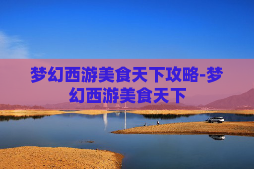 梦幻西游美食天下攻略-梦幻西游美食天下