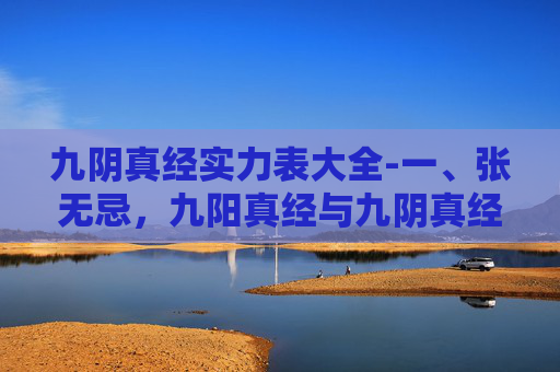 九阴真经实力表大全-一、张无忌,九阳真经与九阴真经的结合体 九阴真经实力表大全-一、张无忌,九阳真经与九阴真经的结合体