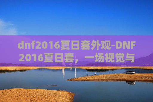 dnf2016夏日套外观-DNF2016夏日套,一场视觉与感官的盛宴 dnf2016夏日套外观-DNF2016夏日套,一场视觉与感官的盛宴