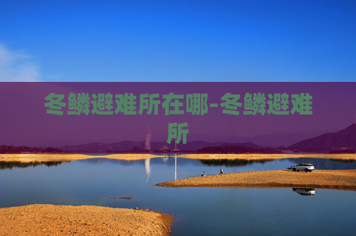 冬鳞避难所在哪-冬鳞避难所 冬鳞避难所在哪-冬鳞避难所
