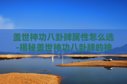 盖世神功八卦牌属性怎么选-揭秘盖世神功八卦牌的神秘属性