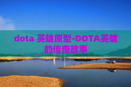 dota 英雄原型-DOTA英雄的传奇故事 dota 英雄原型-DOTA英雄的传奇故事