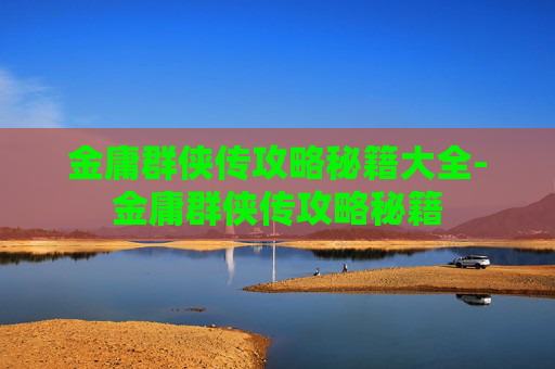 金庸群侠传攻略秘籍大全-金庸群侠传攻略秘籍
