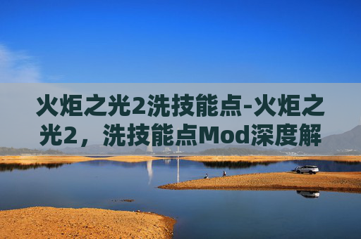 火炬之光2洗技能点-火炬之光2,洗技能点Mod深度解析 火炬之光2洗技能点-火炬之光2,洗技能点Mod深度解析