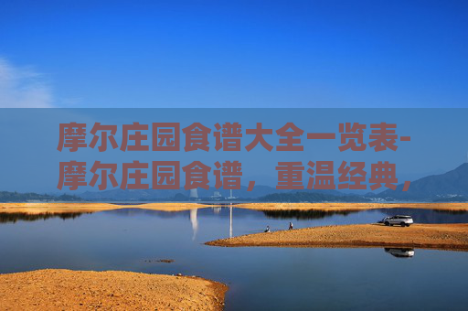 摩尔庄园食谱大全一览表-摩尔庄园食谱,重温经典,探索美食的魔力 摩尔庄园食谱大全一览表-摩尔庄园食谱,重温经典,探索美食的魔力