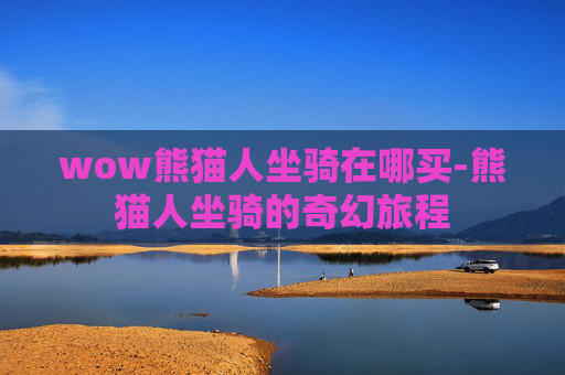 wow熊猫人坐骑在哪买-熊猫人坐骑的奇幻旅程