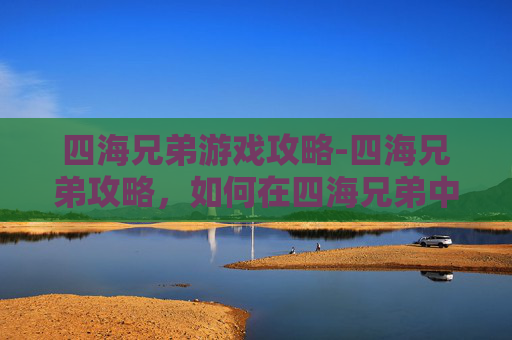 四海兄弟游戏攻略-四海兄弟攻略，如何在四海兄弟中成为真正的四海兄弟