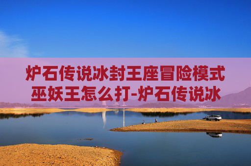 炉石传说冰封王座冒险模式巫妖王怎么打-炉石传说冰封王座冒险模式巫妖王