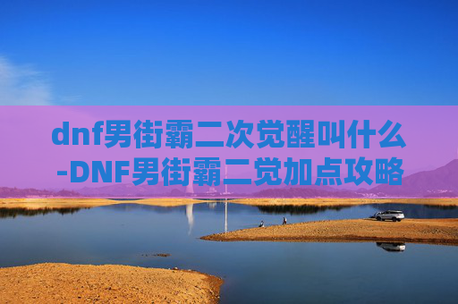 dnf男街霸二次觉醒叫什么-DNF男街霸二觉加点攻略