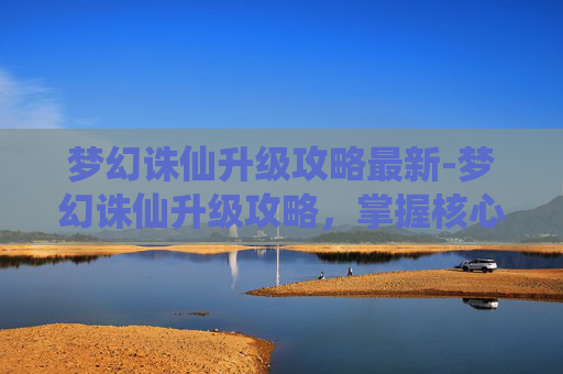 梦幻诛仙升级攻略最新-梦幻诛仙升级攻略,掌握核心技巧,轻松提升角色等级 梦幻诛仙升级攻略最新-梦幻诛仙升级攻略,掌握核心技巧,轻松提升角色等级