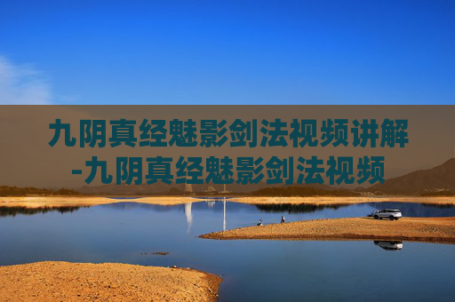 九阴真经魅影剑法视频讲解-九阴真经魅影剑法视频