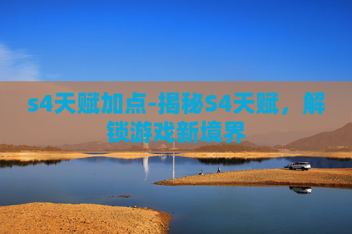 s4天赋加点-揭秘S4天赋，解锁游戏新境界