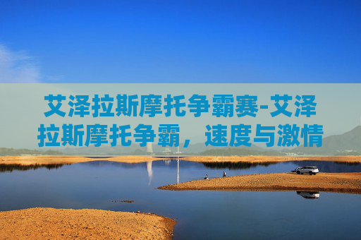 艾泽拉斯摩托争霸赛-艾泽拉斯摩托争霸，速度与激情的极限挑战