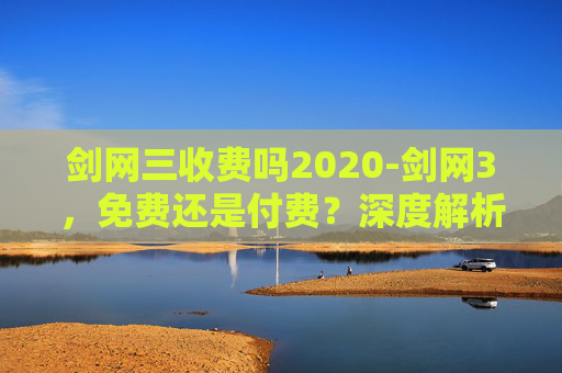 剑网三收费吗2020-剑网3，免费还是付费？深度解析游戏经济模式