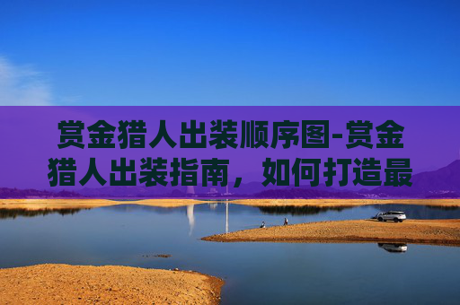 赏金猎人出装顺序图-赏金猎人出装指南,如何打造最强装备组合 赏金猎人出装顺序图-赏金猎人出装指南,如何打造最强装备组合