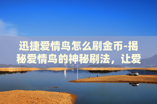 迅捷爱情鸟怎么刷金币-揭秘爱情鸟的神秘刷法，让爱情快速升温！