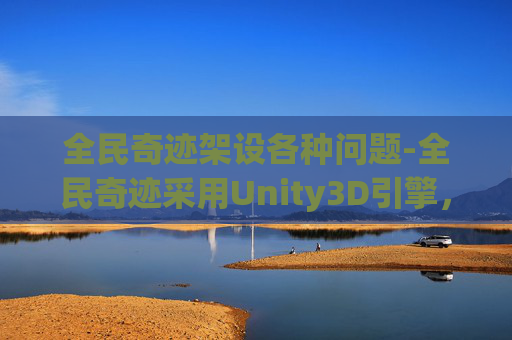 全民奇迹架设各种问题-全民奇迹采用Unity3D引擎,打造沉浸式游戏世界 全民奇迹架设各种问题-全民奇迹采用Unity3D引擎,打造沉浸式游戏世界