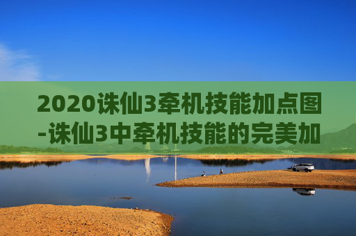 2020诛仙3牵机技能加点图-诛仙3中牵机技能的完美加点攻略