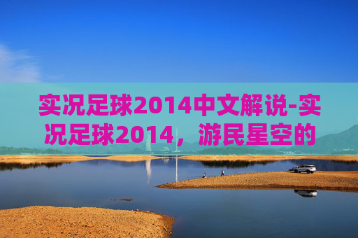 实况足球2014中文解说-实况足球2014,游民星空的足球盛宴