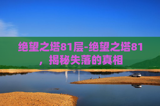 绝望之塔81层-绝望之塔81，揭秘失落的真相