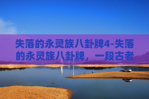 失落的永灵族八卦牌4-失落的永灵族八卦牌,一段古老的传说与现代的探索 失落的永灵族八卦牌4-失落的永灵族八卦牌,一段古老的传说与现代的探索