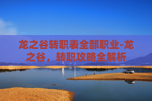 龙之谷转职表全部职业-龙之谷，转职攻略全解析