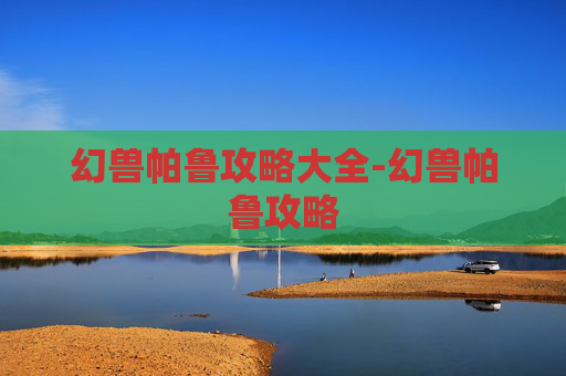 幻兽帕鲁攻略大全-幻兽帕鲁攻略