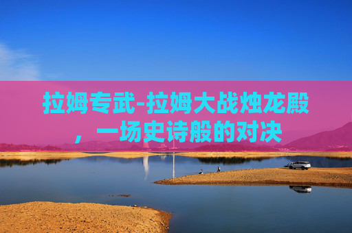 拉姆专武-拉姆大战烛龙殿，一场史诗般的对决