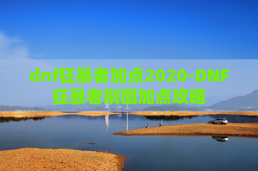 dnf狂暴者加点2020-DNF狂暴者刷图加点攻略 dnf狂暴者加点2020-DNF狂暴者刷图加点攻略