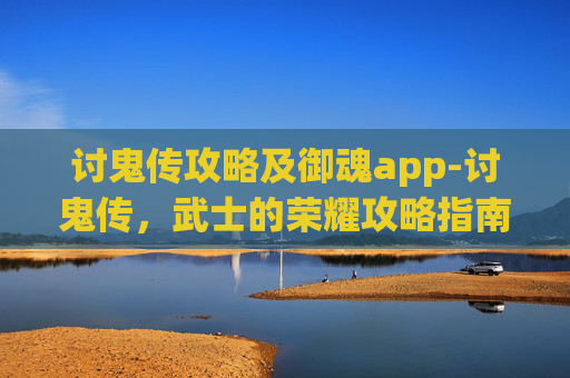 讨鬼传攻略及御魂app-讨鬼传,武士的荣耀攻略指南 讨鬼传攻略及御魂app-讨鬼传,武士的荣耀攻略指南